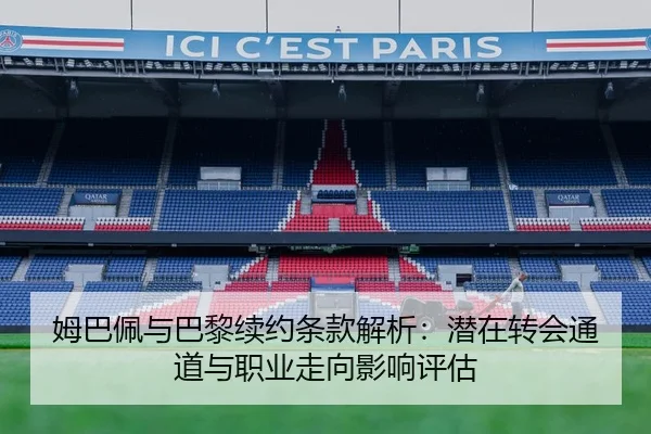 姆巴佩与巴黎续约条款解析：潜在转会通道与职业走向影响评估
