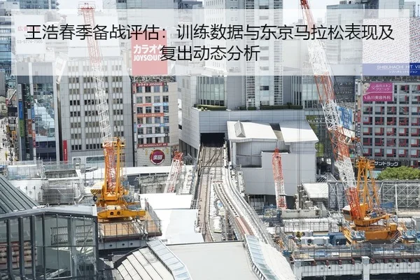 王浩春季备战评估：训练数据与东京马拉松表现及复出动态分析（MKSPORT）